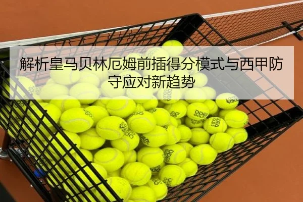 解析皇马贝林厄姆前插得分模式与西甲防守应对新趋势
