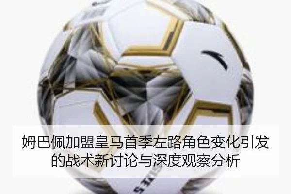 姆巴佩加盟皇马首季左路角色变化引发的战术新讨论与深度观察分析 - kaiyun