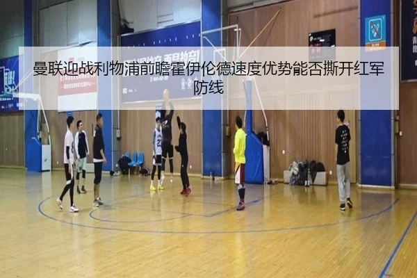 曼联迎战利物浦前瞻霍伊伦德速度优势能否撕开红军防线 | kaiyun