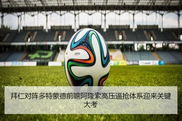 拜仁对阵多特蒙德前瞻阿隆索高压逼抢体系迎来关键大考 - kaiyun