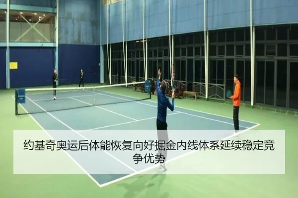 约基奇奥运后体能恢复向好掘金内线体系延续稳定竞争优势 - kaiyun